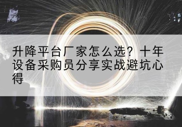无极升降平台厂家-怎么选？十年设备采购员分享实战避坑心得