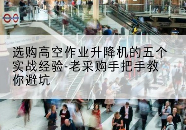 无极高空作业升降机厂家-选购高空作业升降机的五个实战经验-老采购手把手教你避坑