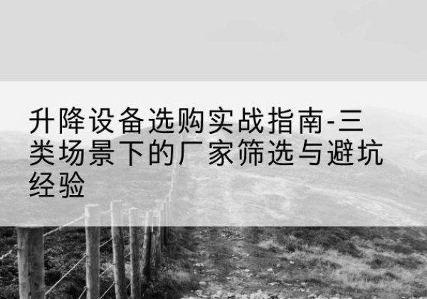无极移动式升降机厂家推荐-升降设备选购实战指南-三类场景下的厂家筛选与避坑经验