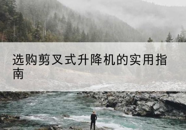 无极剪叉式升降机怎么选-选购剪叉式升降机的实用指南